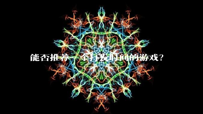 能否推荐一个打发时间的游戏？