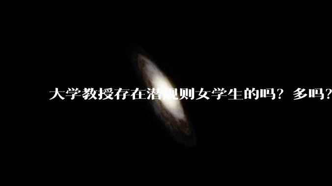 大学教授存在潜规则女学生的吗？多吗？
