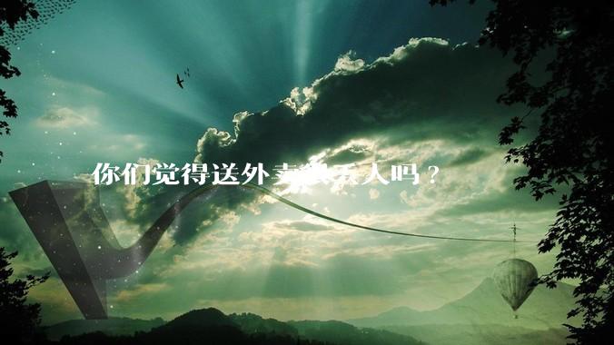 你们觉得送外卖很丢人吗?