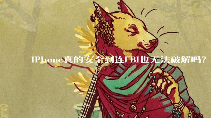 iPhone真的安全到连FBI也无法破解吗？