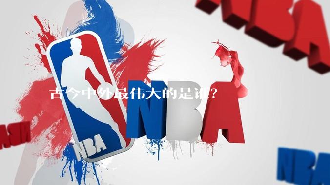 古今中外最伟大的是谁？