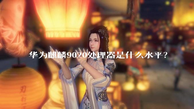 华为麒麟9020处理器是什么水平？