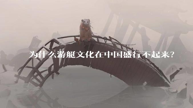 为什么游艇文化在中国盛行不起来？