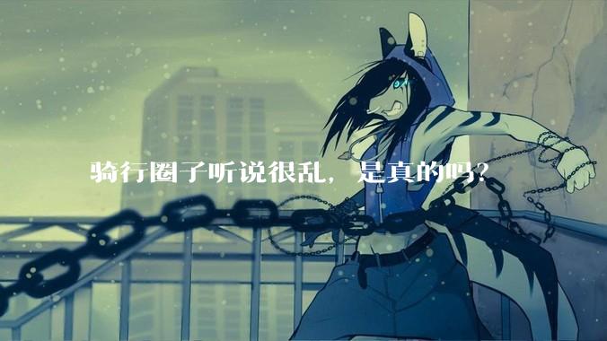 骑行圈子听说很乱，是真的吗？