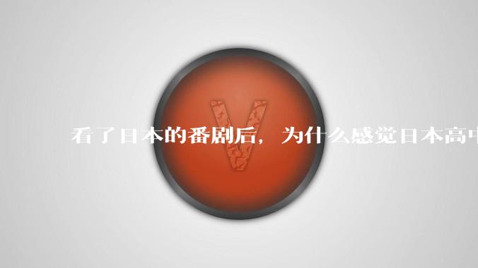 看了日本的番剧后，为什么感觉日本高中学生很舒服？
