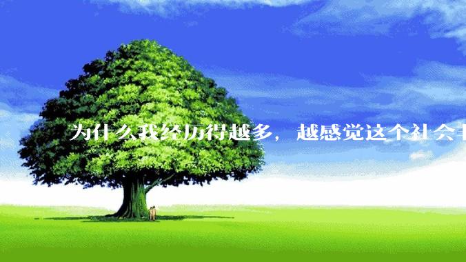 为什么我经历得越多，越感觉这个社会非常的恶心?
