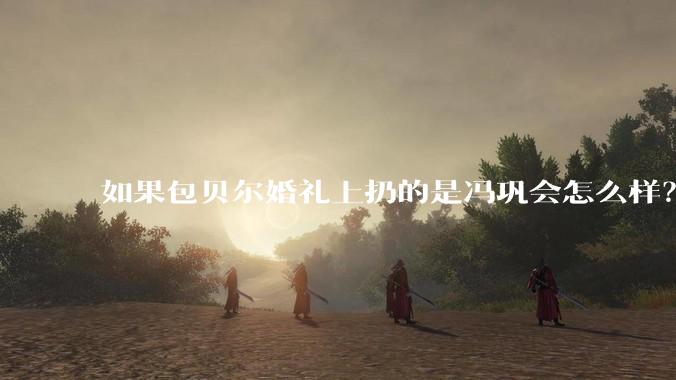 如果包贝尔婚礼上扔的是冯巩会怎么样？