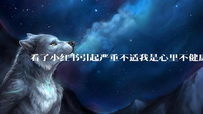 看了小红书引起严重不适我是心里不健康么？