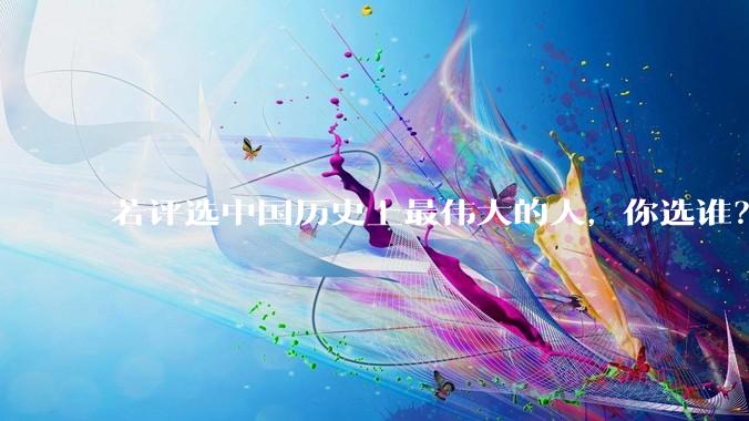 若评选中国历史上最伟大的人，你选谁？