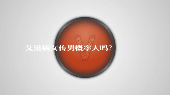艾滋病女传男概率大吗？